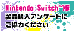 Nintendo Switch™版 製品購入アンケートにご協力ください
