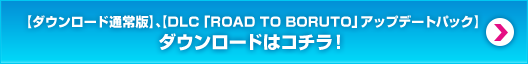 【ダウンロード通常版】、【DLC 「ROAD TO BORUTO」アップデートパック】ダウンロードはコチラ！